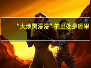 “大地黑漫漫”的出处是哪里