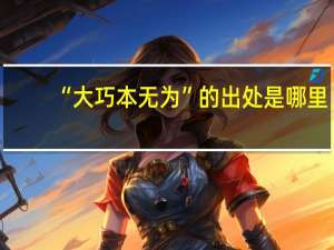 “大巧本无为”的出处是哪里