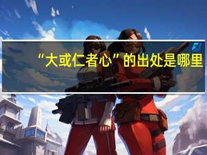 “大或仁者心”的出处是哪里