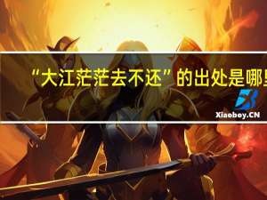 “大江茫茫去不还”的出处是哪里