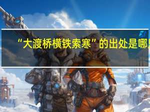 “大渡桥横铁索寒”的出处是哪里