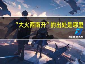 “大火西南升”的出处是哪里