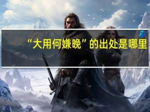 “大用何嫌晚”的出处是哪里