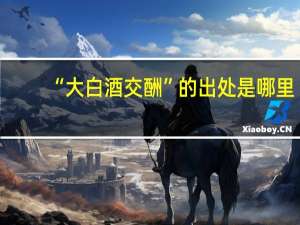 “大白酒交酬”的出处是哪里