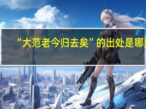 “大范老今归去矣”的出处是哪里