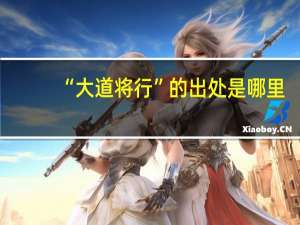 “大道将行”的出处是哪里