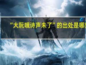 “大阮哦诗声未了”的出处是哪里