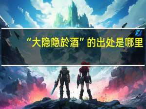 “大隐隐於酒”的出处是哪里