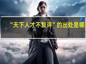 “天下人才不复评”的出处是哪里