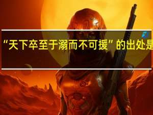 “天下卒至于溺而不可援”的出处是哪里