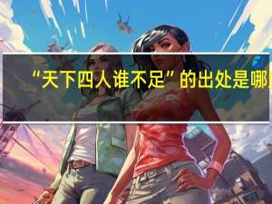“天下四人谁不足”的出处是哪里