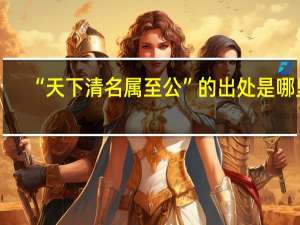 “天下清名属至公”的出处是哪里