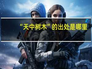 “天中树木”的出处是哪里