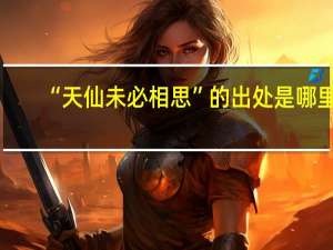 “天仙未必相思”的出处是哪里