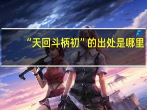 “天回斗柄初”的出处是哪里