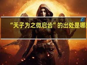 “天子为之微启齿”的出处是哪里