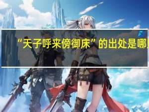 “天子呼来傍御床”的出处是哪里