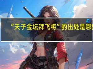 “天子金坛拜飞将”的出处是哪里