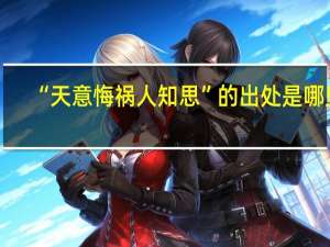 “天意悔祸人知思”的出处是哪里