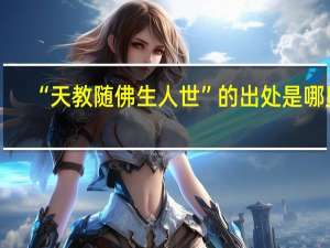 “天教随佛生人世”的出处是哪里
