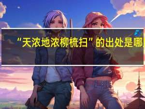 “天浓地浓柳梳扫”的出处是哪里