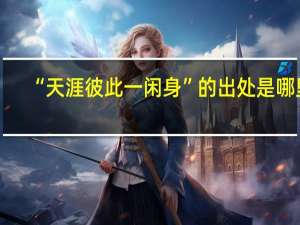 “天涯彼此一闲身”的出处是哪里