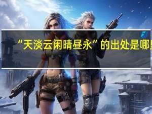 “天淡云闲晴昼永”的出处是哪里