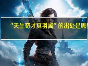“天生奇才真羽翼”的出处是哪里