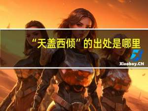 “天盖西倾”的出处是哪里