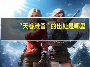 “天眷难留”的出处是哪里