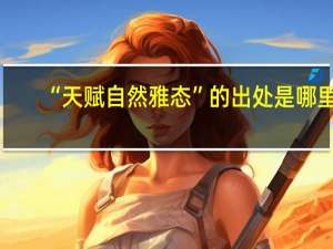 “天赋自然雅态”的出处是哪里