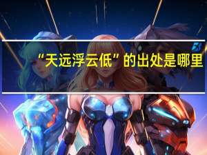 “天远浮云低”的出处是哪里