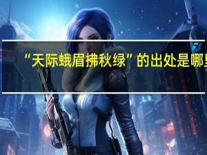 “天际蛾眉拂秋绿”的出处是哪里
