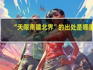 “天限南疆北界”的出处是哪里