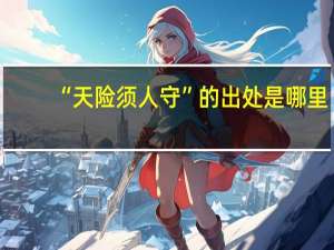 “天险须人守”的出处是哪里