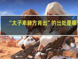 “太子卑辞方肯出”的出处是哪里