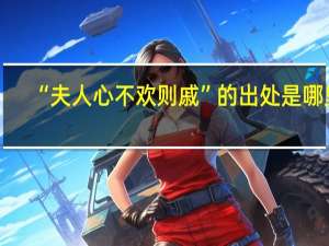 “夫人心不欢则戚”的出处是哪里
