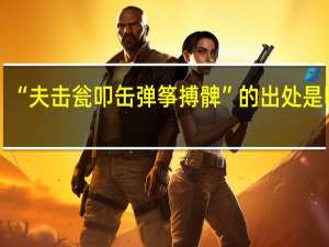 “夫击瓮叩缶弹筝搏髀”的出处是哪里
