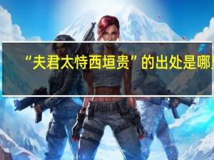 “夫君太恃西垣贵”的出处是哪里