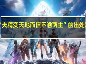 “夫精变天地而信不谕两主”的出处是哪里