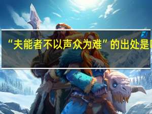 “夫能者不以声众为难”的出处是哪里