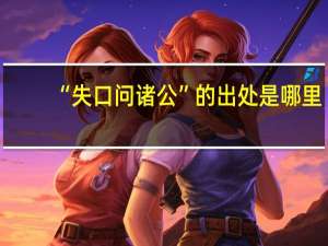 “失口问诸公”的出处是哪里