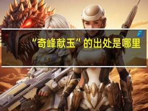 “奇峰献玉”的出处是哪里