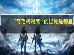 “奇毛或赐鹰”的出处是哪里