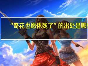 “奇花也愿休残了”的出处是哪里