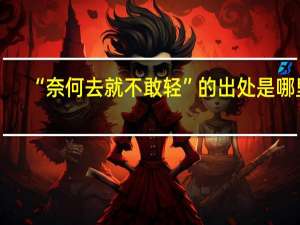 “奈何去就不敢轻”的出处是哪里