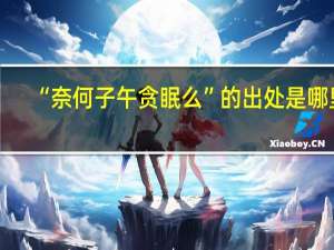 “奈何子午贪眠么”的出处是哪里