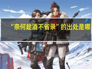 “奈何趁酒不省录”的出处是哪里