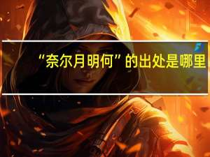 “奈尔月明何”的出处是哪里