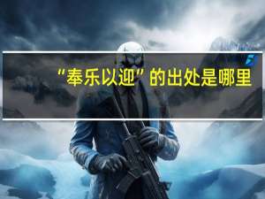 “奉乐以迎”的出处是哪里